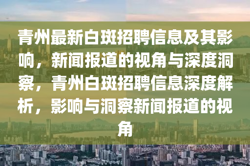 青州最新白斑招聘信息及其影響，新聞報道的視角與深度洞察，青州白斑招聘信息深度解析，影響與洞察新聞報道的視角