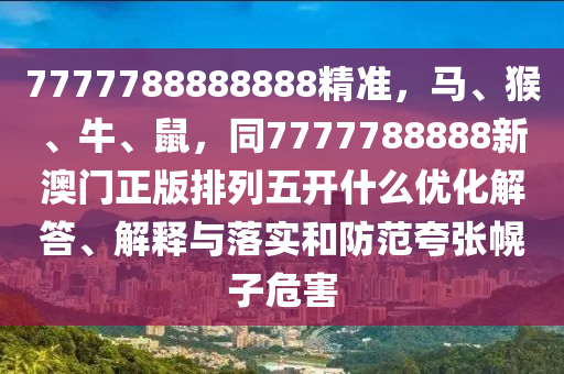 7777788888888精準,馬、猴、牛、鼠,同7777788888新澳門正版排列五開什么優化解答、解釋與落實和防范夸張幌子危害