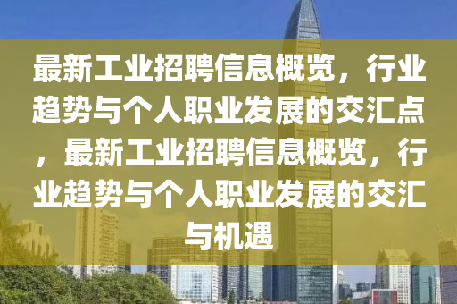 最新工業(yè)招聘信息概覽，行業(yè)趨勢(shì)與個(gè)人職業(yè)發(fā)展的交匯點(diǎn)，最新工業(yè)招聘信息概覽，行業(yè)趨勢(shì)與個(gè)人職業(yè)發(fā)展的交匯與機(jī)遇