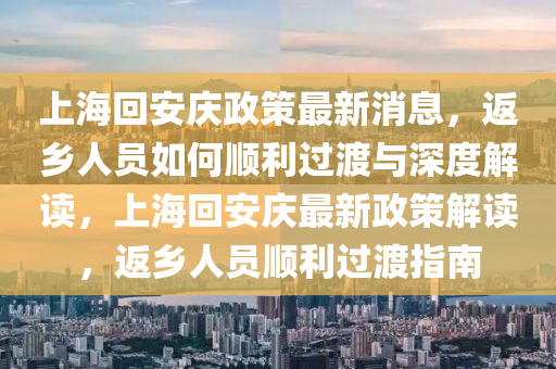 上?；匕矐c政策最新消息，返鄉人員如何順利過渡與深度解讀，上?；匕矐c最新政策解讀，返鄉人員順利過渡指南