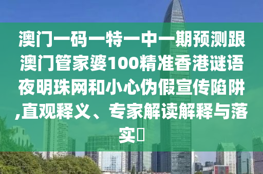 澳門一碼一特一中一期預(yù)測跟澳門管家婆100精準(zhǔn)香港謎語夜明珠網(wǎng)和小心偽假宣傳陷阱,直觀釋義、專家解讀解釋與落實(shí)?南充市鑫正商貿(mào)有限公司