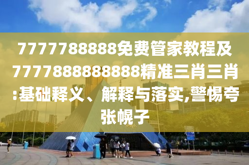 7777788888免費(fèi)管家教程及7777888888888精準(zhǔn)三肖三肖:基礎(chǔ)釋義、解釋與落實(shí),警惕夸張幌南充市鑫正商貿(mào)有限公司子