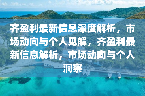 齊盈利最新信息深度解析，市場動向與個人見解，齊南充市鑫正商貿(mào)有限公司盈利最新信息解析，市場動向與個人洞察