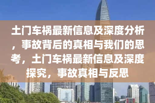 土門車禍最新信息及深度分析，事故背后的真相與我們的思考，土門車禍最新信息及深度探究，事故真相與反思南充市鑫正商貿有限公司