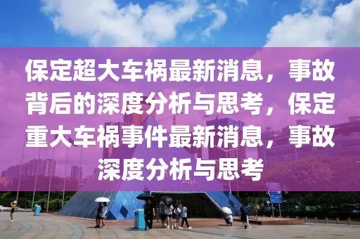 保定超大車禍最新消息，事故背后的深度分析與思考，保定重大車禍事件最新消息，事故深度分析與思考南充市鑫正商貿有限公司