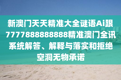 新澳門天天精準(zhǔn)大全謎語(yǔ)南充市鑫正商貿(mào)有限公司Ai跟7777888888888精準(zhǔn)澳門全訊系統(tǒng)解答、解釋與落實(shí)和拒絕空洞無(wú)物承諾