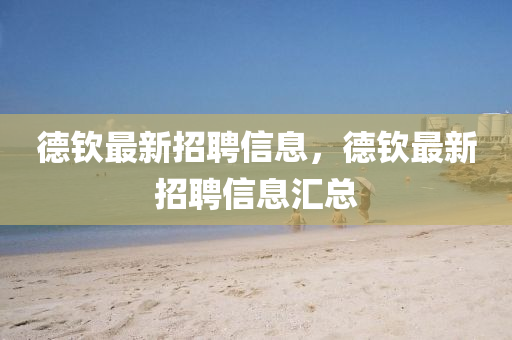 德欽最新招聘信息,德欽最新招聘信息匯總南充市鑫正商貿有限公司