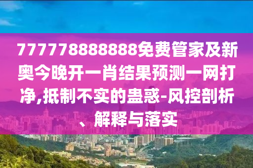 777778888888免費(fèi)管家及新奧今晚開一肖結(jié)果預(yù)測一網(wǎng)打凈,抵制不實(shí)的蠱惑-風(fēng)控剖析、解釋與落實(shí)南充市鑫正商貿(mào)有限公司