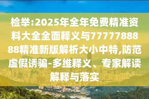 檢舉:2025年全年免費(fèi)精準(zhǔn)資料大全全面釋義與7777788888精準(zhǔn)新版解析大小中特,防范虛假誘騙-多維釋義、專家解讀解釋與落實(shí)南充市鑫正商貿(mào)有限公司
