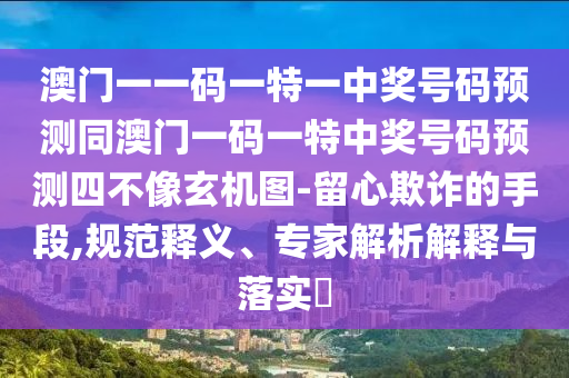 澳門一一碼一特一中獎號碼預測同澳門一碼一特中獎號碼預測四不像玄機圖-留心欺詐的手段,規范釋義、專家解析解釋與落實?南充市鑫正商貿有限公司