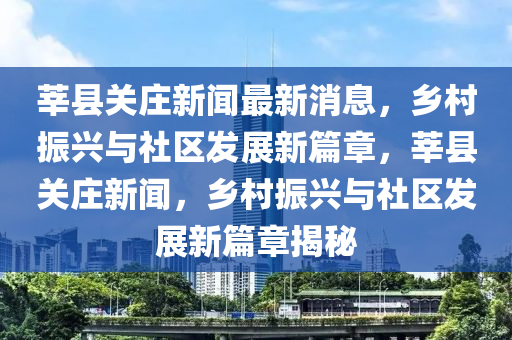 莘縣關莊新聞最新消息，鄉村振興與社區發展新篇章，莘縣關莊新聞，鄉村振興與社區發展新篇章揭秘南充市鑫正商貿有限公司