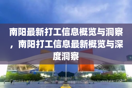 南陽最新打工信息概覽與洞察，南陽打工信息最新概覽與深度洞察南充市鑫正商貿有限公司