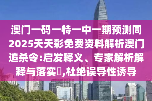 澳門一碼一特一中一期預測同2025天天彩免費資料解析澳門追殺令:啟發釋義、專家解析解釋南充市鑫正商貿有限公司與落實?,杜絕誤導性誘導