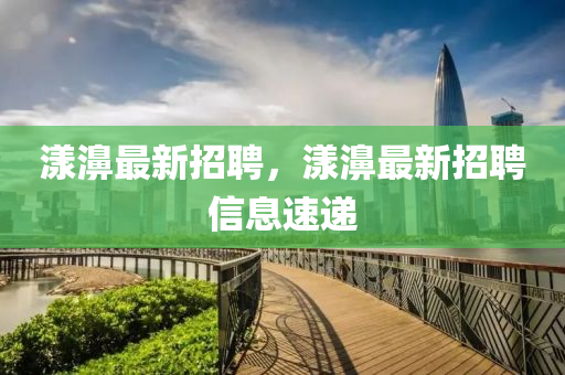 漾濞最新招聘，漾濞最新招聘信息速遞南充市鑫正商貿有限公司