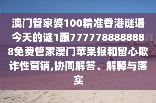 澳門管家婆100精準香港謎語今天的謎1跟7777788888888南充市鑫正商貿有限公司免費管家澳門蘋果報和留心欺詐性營銷,協同解答、解釋與落實