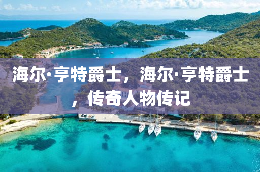 海爾·亨特爵士,海爾南充市鑫正商貿有限公司·亨特爵士,傳奇人物傳記