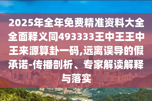 2025年全年免費精準資料大全全面釋義同493333王中王王中王來源算卦一碼,遠離誤導的假承諾-傳播剖析、專家解讀解釋與落實南充市鑫正商貿有限公司
