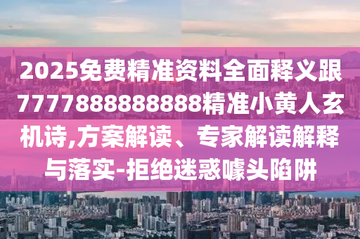 2025免費(fèi)精準(zhǔn)資料全面釋義跟7777888888888精準(zhǔn)小黃人玄機(jī)詩,方案解讀、專家解讀解釋與落實(shí)-拒絕迷惑噱頭陷阱南充市鑫正商貿(mào)有限公司