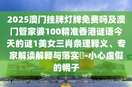 2025澳門掛牌燈牌免費(fèi)嗎及澳門管家婆100精準(zhǔn)香港謎語今天的謎1美女三肖條理釋義南充市鑫正商貿(mào)有限公司、專家解讀解釋與落實(shí)?-小心虛假的幌子