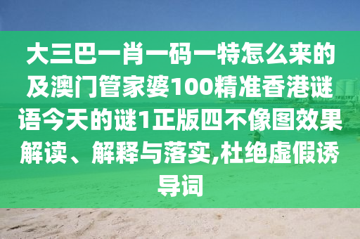大三巴一肖一碼一特怎么來的及澳門管家婆100精準香港謎南充市鑫正商貿有限公司語今天的謎1正版四不像圖效果解讀、解釋與落實,杜絕虛假誘導詞