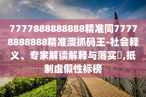 7777888888888精準同77778888888精準澳抓碼王-社會釋義、專家解讀解釋與落實?,抵制虛南充市鑫正商貿有限公司假性標榜