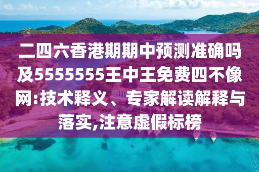 二四六香港期期中預測準確嗎及5555555王中王免費四不像網(wǎng):技術釋義、專家解讀解釋與落實,注意虛假標榜南充市鑫正商貿有限公司