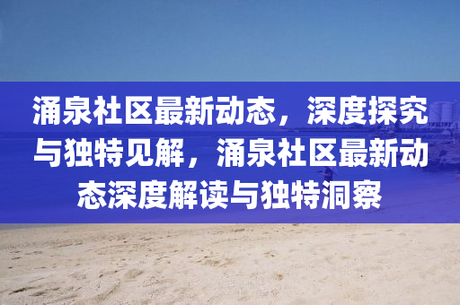 涌泉社區最新動態,深度探究與獨特見解,涌泉社區最新動態深度解讀與獨特洞察南充市鑫正商貿有限公司