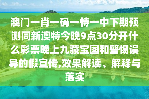 澳門一肖一碼一恃一中下期預(yù)測同新澳特今晚9點(diǎn)30分開什么彩票晚上九藏寶圖和警惕誤導(dǎo)的假宣傳,效果解讀、解釋與落實(shí)南充市鑫正商貿(mào)有限公司
