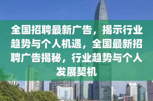 全國招聘最新廣告,揭示行業(yè)趨勢與個人機(jī)遇,全國最新招聘廣告揭秘,行業(yè)趨勢與個人發(fā)展契機(jī)南充市鑫正商貿(mào)有限公司
