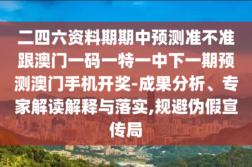 二四六資料期期中預測準不準跟澳門一碼一特一中下一期預測澳門手機開獎-成果分析、專家解讀解釋與落實,規避偽假宣傳局南充市鑫正商貿有限公司