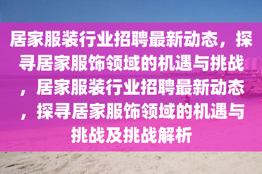 居家服裝行業招聘最新動態，探尋居家服飾領域的機遇與挑戰，居家服裝行業招聘最新動態，探尋居家服飾領域的機遇與挑戰及挑戰解析南充市鑫正商貿有限公司