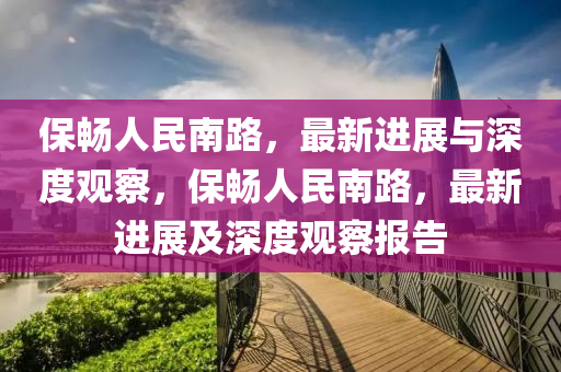保暢人民南路，最新南充市鑫正商貿有限公司進展與深度觀察，保暢人民南路，最新進展及深度觀察報告