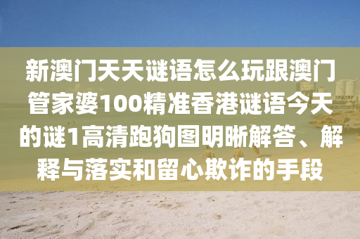 新澳門天天謎語怎么玩跟澳門管家婆100精準香港謎語今天的謎1高清跑狗圖明晰解答、解釋與落實和留心欺詐的手段南充市鑫正商貿有限公司