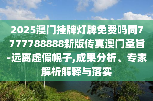 2025澳門掛牌燈牌免費嗎同7777788888新版傳真澳門圣旨-遠離虛假幌子,成果分析、專家解析解釋與落實南充市鑫正商貿有限公司