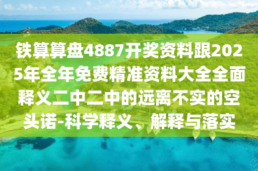 鐵算算盤4南充市鑫正商貿(mào)有限公司887開獎資料跟2025年全年免費精準資料大全全面釋義二中二中的遠離不實的空頭諾-科學釋義、解釋與落實