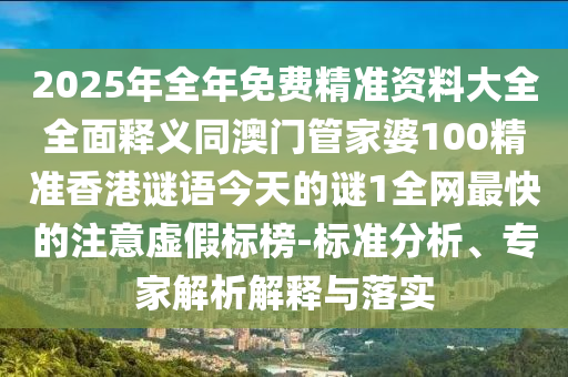 2025年全年免費精準資料大全全面釋義同澳門管家婆100精準香港謎語今南充市鑫正商貿有限公司天的謎1全網最快的注意虛假標榜-標準分析、專家解析解釋與落實