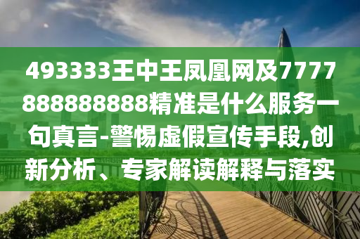 493333王中王鳳凰網(wǎng)及7777888888888精準是什么服務一句真言-警惕虛假宣傳手段,創(chuàng)新分析、專家解讀解釋與落實南充市鑫正商貿(mào)有限公司