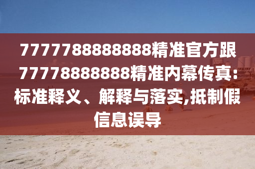 7777788888888精準官方跟77778888888精準內幕傳真:標準釋義、解釋與落實,抵制假信息誤導南充市鑫正商貿有限公司