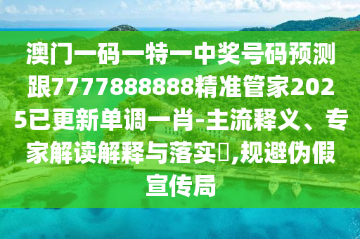 澳門一碼一特一中獎號碼預(yù)測跟南充市鑫正商貿(mào)有限公司7777888888精準管家2025已更新單調(diào)一肖-主流釋義、專家解讀解釋與落實?,規(guī)避偽假宣傳局