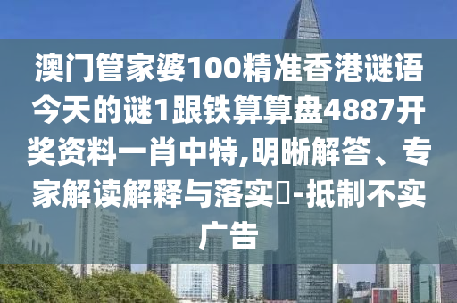 澳門管家婆100精準香港謎語今天的謎1跟鐵算算盤4887開獎資料一肖中特,明晰解答、專家解讀解釋與落實?-抵制不實廣告南充市鑫正商貿有限公司