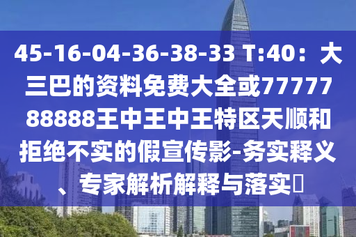 45-16-04-36-38-33 T:40：大三巴的資料免費(fèi)大全或7777788888王中王中王特區(qū)天順和拒絕不實(shí)的假宣傳影-務(wù)實(shí)釋義、專家解析解釋與落實(shí)?南充市鑫正商貿(mào)有限公司