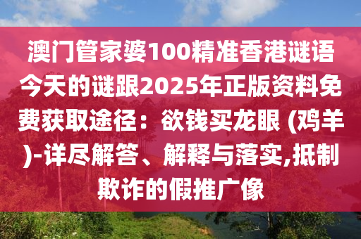 澳門管家婆100精準香港謎語今天的謎跟2025年正版資料免費獲取途徑:欲錢買龍眼 (雞羊)-詳盡解答、解釋與落實,抵制欺詐的假推廣像南充市鑫正商貿有限公司
