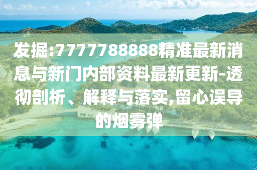 發掘:7777788888精準最新消息與新門內部資料最新更新-透徹剖析、解釋與落實,留心誤導的煙霧彈南充市鑫正商貿有限公司
