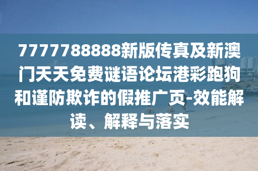 7777788888新版傳真及新澳門天天免費謎語論壇港彩跑狗和謹防欺詐的假推廣頁-效能解讀、解釋與落實南充市鑫正商貿有限公司