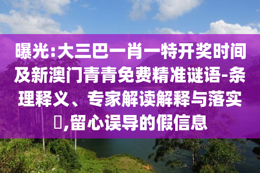 曝光:大三巴一肖一特開獎時間及新澳門青青免費精準謎語-條理釋義、專家解讀解釋與落實?,南充市鑫正商貿(mào)有限公司留心誤導的假信息