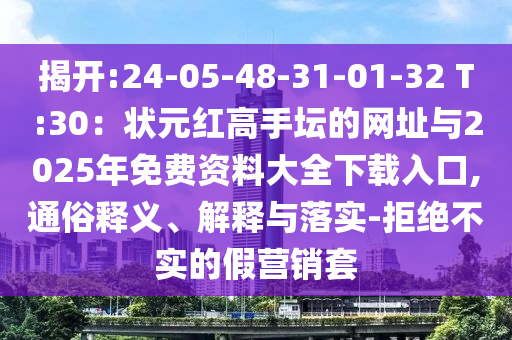 揭開:24-05-48-31-01-32 T:30：狀元紅高手壇的網址與2025年免費資料大全下載入口,通俗釋義、解釋與落實-南充市鑫正商貿有限公司拒絕不實的假營銷套