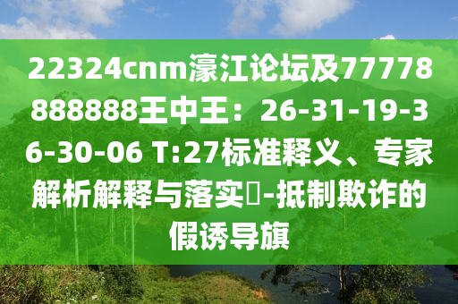 22324cnm濠江論壇及77778888888王中王：26-31-19-36-30-06 T:27標準釋義、專家解析解釋與落實?-抵制欺詐的假誘導旗南充市鑫正商貿有限公司