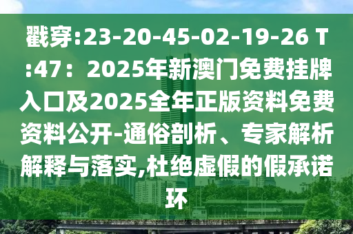 戳穿:23-20-45-02-19-26 T:47：2025年新澳門免費掛牌入口及2025全年正版資料免費資料公開-通俗剖析、專家解析解釋與落實,杜絕虛南充市鑫正商貿有限公司假的假承諾環