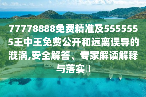 77778888免費精準及5555555王中王免費公開和遠離誤導的漩渦,安全解答、專家解讀解釋與落實?南充市鑫正商貿有限公司