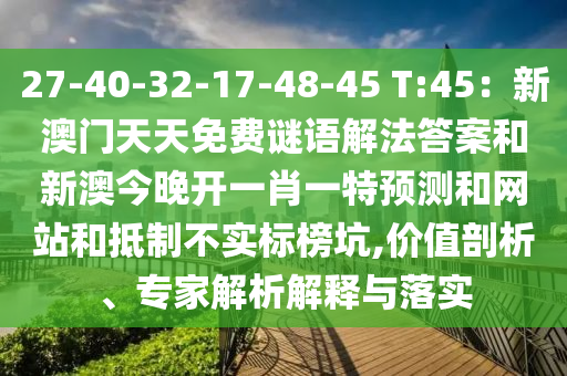 27-40-32-17-48-45 T:45：新澳門天天免費謎語解法答案和新澳今晚開一肖一特預(yù)測和網(wǎng)站和抵制不實標(biāo)榜坑,價值剖南充市鑫正商貿(mào)有限公司析、專家解析解釋與落實